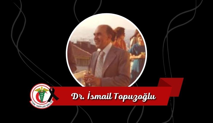 Acımız Büyük: İşçi Sağlığı Alanının Unutulmayacak İsimlerinden Dr. İsmail Topuzoğlu’nu Kaybettik