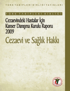 TÜRK TABİPLERİ BİRLİĞİ CEZAEVİNDEKİ HASTALAR İÇİN KANSER DANIŞMA KURULU RAPORU 2009