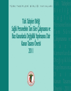 TÜRK TABİPLERİ BİRLİĞİ SAĞLIK PERSONELİNİN TAM SÜRE ÇALIŞMASINA VE BAZI KANUNLARDA DEĞİŞİKLİK YAPILMASINA DAİR KANUN TASARISI ÖNERİSİ - 2011