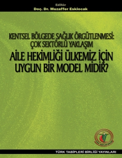 KENTSEL BÖLGEDE SAĞLIK ÖRGÜTLENMESİ: ÇOK SEKTÖRLÜ YAKLAŞIM AİLE HEKİMLİĞİ ÜLKEMİZ İÇİN UYGUN BİR MODEL MİDİR?